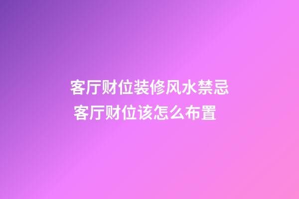 客厅财位装修风水禁忌 客厅财位该怎么布置